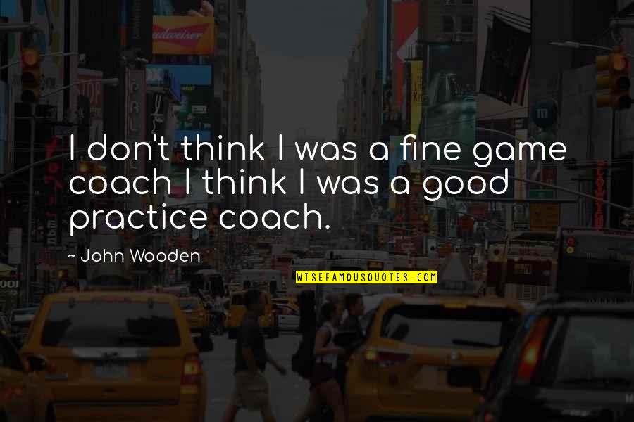 Good Game Quotes By John Wooden: I don't think I was a fine game