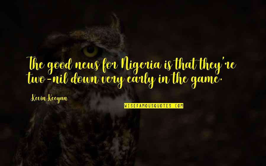 Good Game Quotes By Kevin Keegan: The good news for Nigeria is that they're