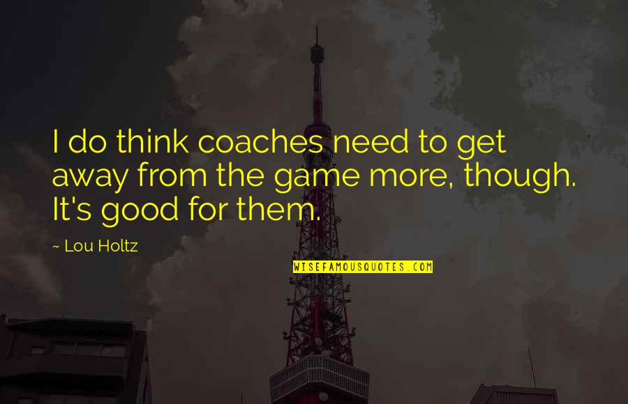 Good Game Quotes By Lou Holtz: I do think coaches need to get away