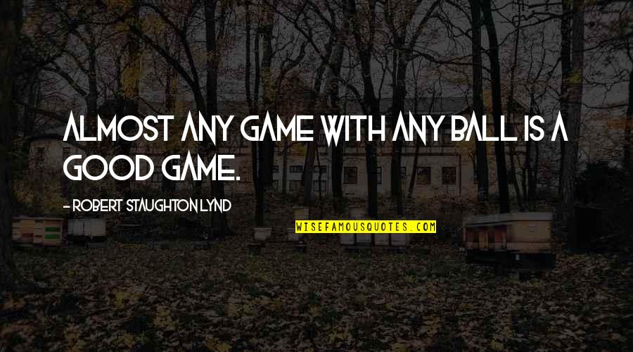 Good Game Quotes By Robert Staughton Lynd: Almost any game with any ball is a