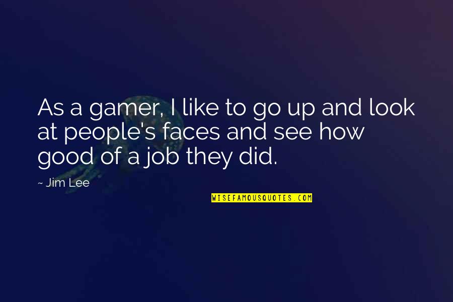 Good Gamer Quotes By Jim Lee: As a gamer, I like to go up