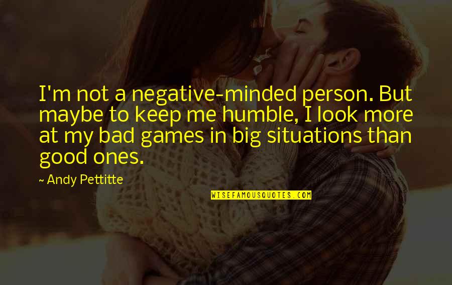 Good Games Quotes By Andy Pettitte: I'm not a negative-minded person. But maybe to