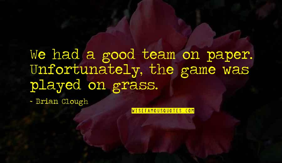 Good Games Quotes By Brian Clough: We had a good team on paper. Unfortunately,