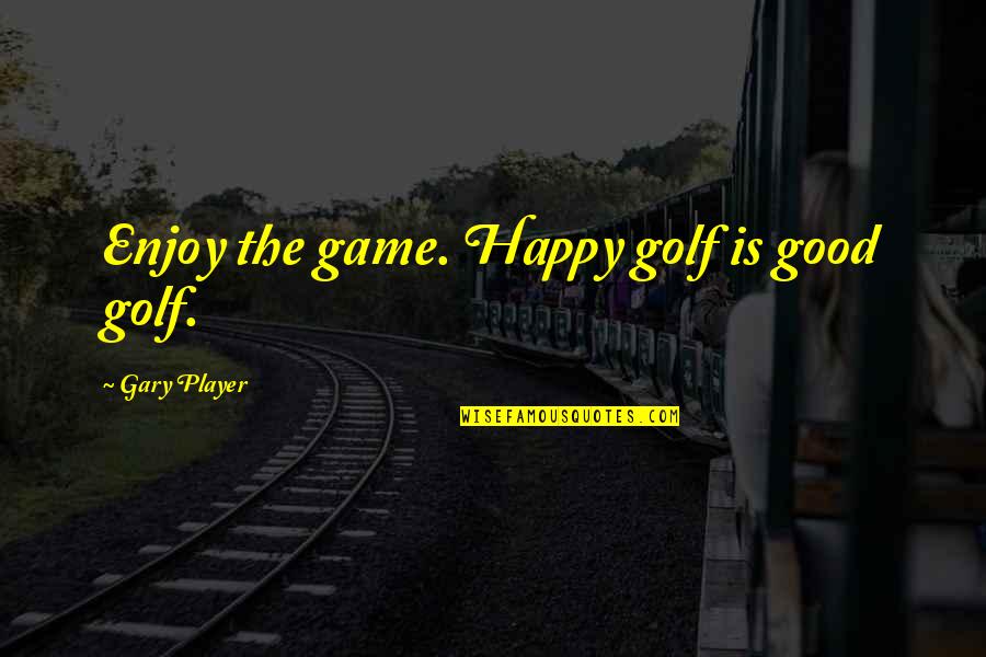 Good Games Quotes By Gary Player: Enjoy the game. Happy golf is good golf.