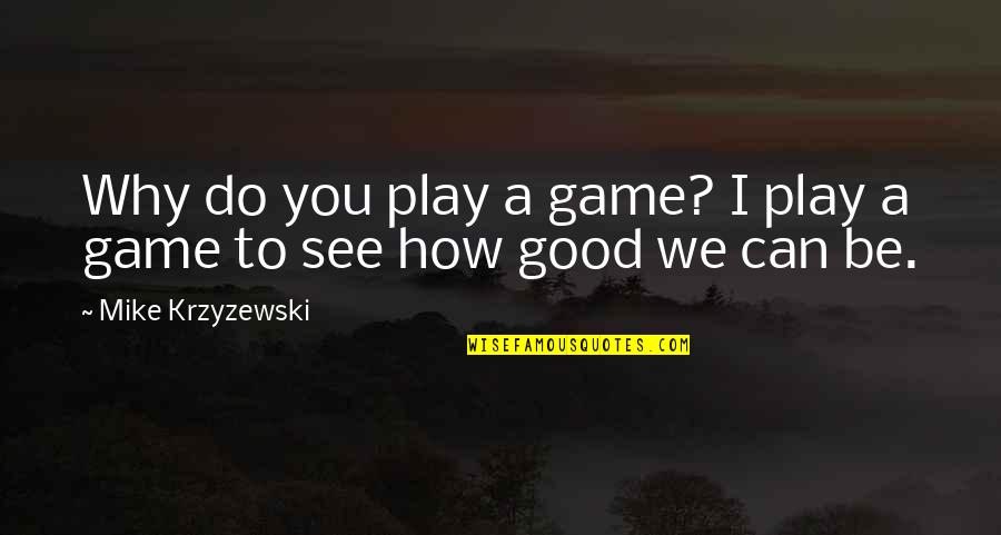 Good Games Quotes By Mike Krzyzewski: Why do you play a game? I play