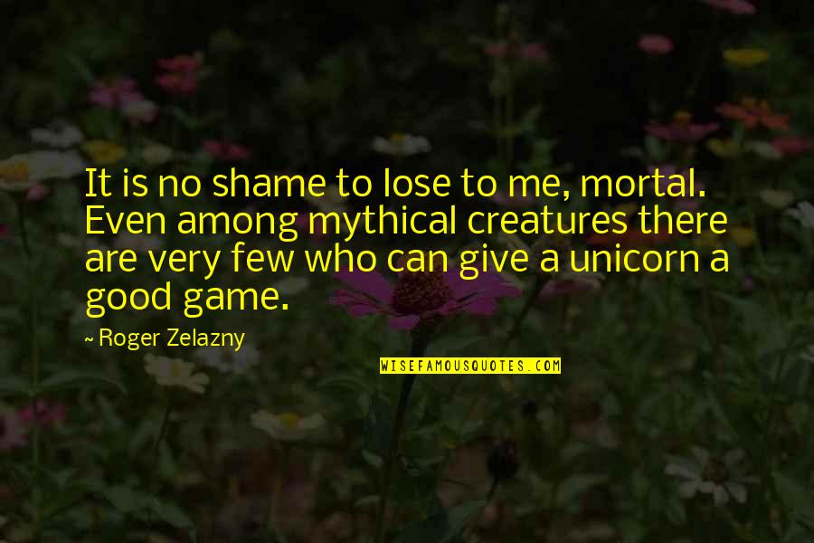 Good Games Quotes By Roger Zelazny: It is no shame to lose to me,