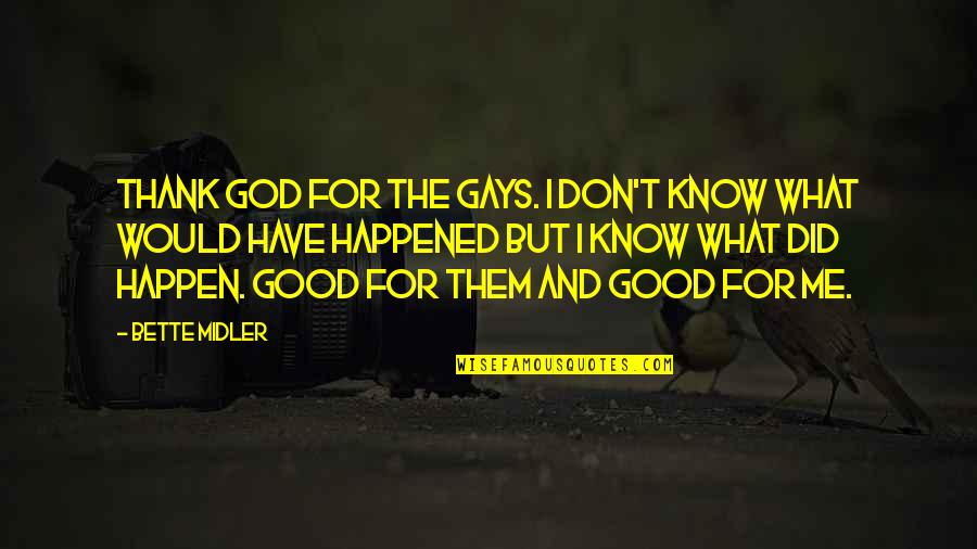 Good Gay Quotes By Bette Midler: Thank God for the gays. I don't know