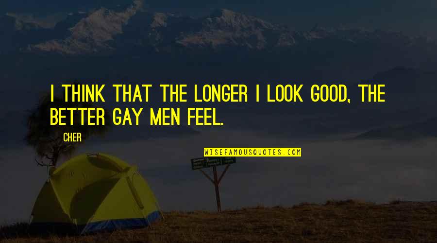 Good Gay Quotes By Cher: I think that the longer I look good,