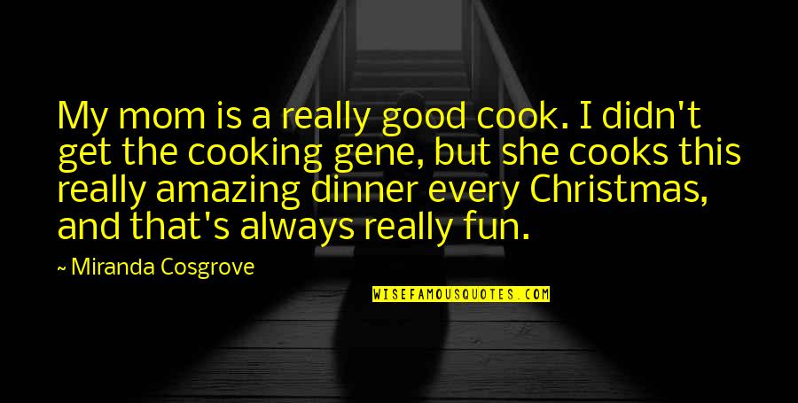 Good Gene Quotes By Miranda Cosgrove: My mom is a really good cook. I