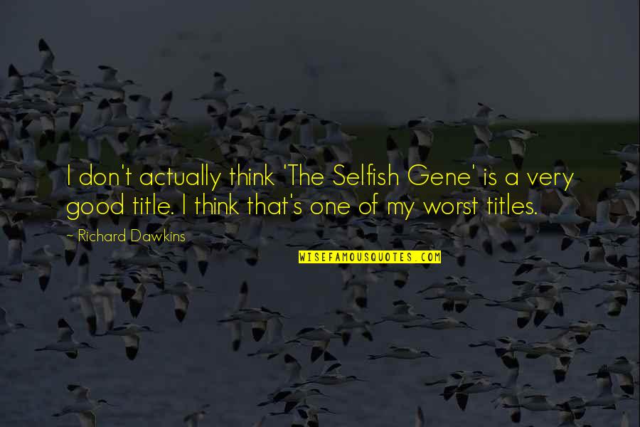 Good Gene Quotes By Richard Dawkins: I don't actually think 'The Selfish Gene' is