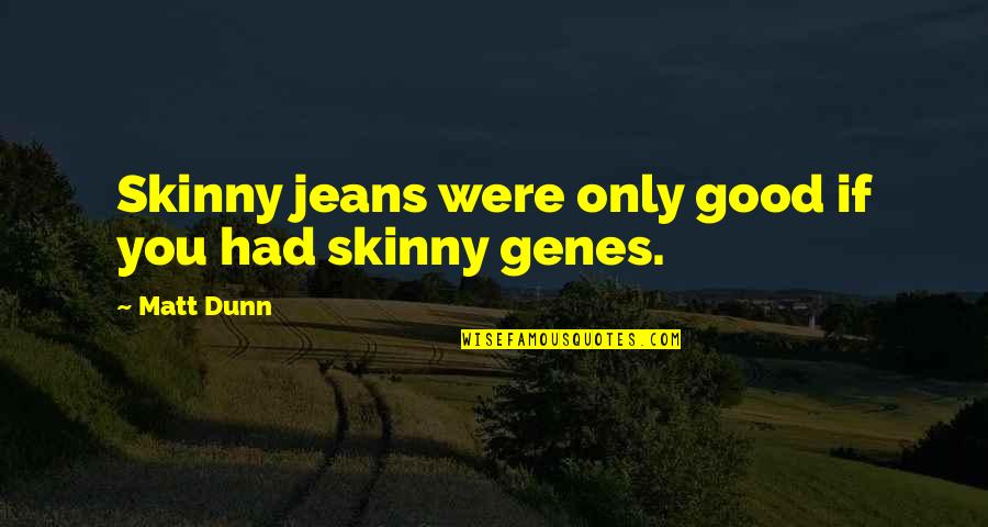 Good Genes Quotes By Matt Dunn: Skinny jeans were only good if you had