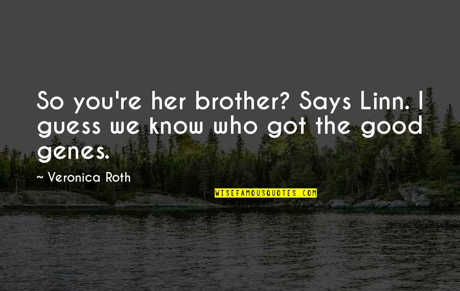 Good Genes Quotes By Veronica Roth: So you're her brother? Says Linn. I guess