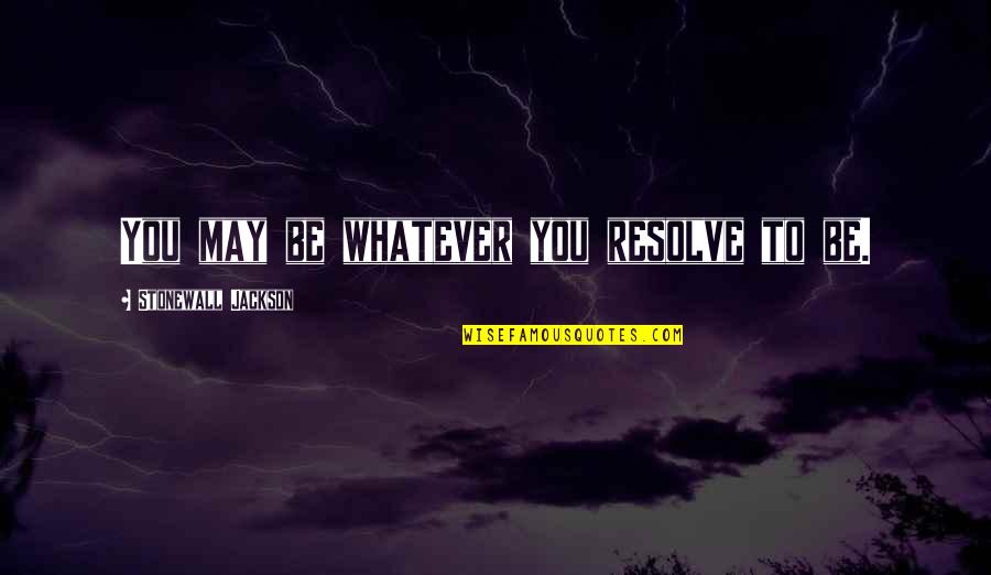 Good George Milton Quotes By Stonewall Jackson: You may be whatever you resolve to be. Good George Milton Quotes By Stonewall Jackson: You may be whatever you resolve to be.