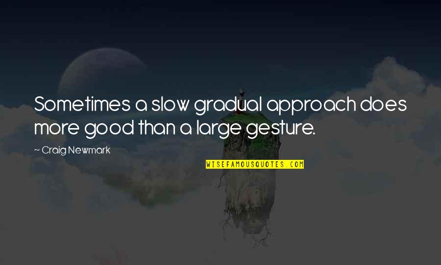 Good Gestures Quotes By Craig Newmark: Sometimes a slow gradual approach does more good