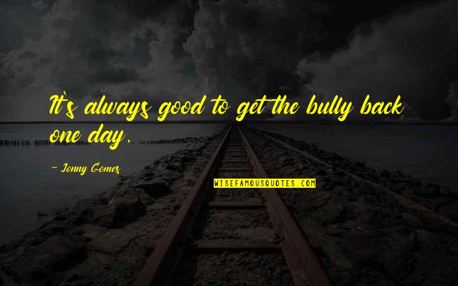 Good Get Back Up Quotes By Jonny Gomes: It's always good to get the bully back