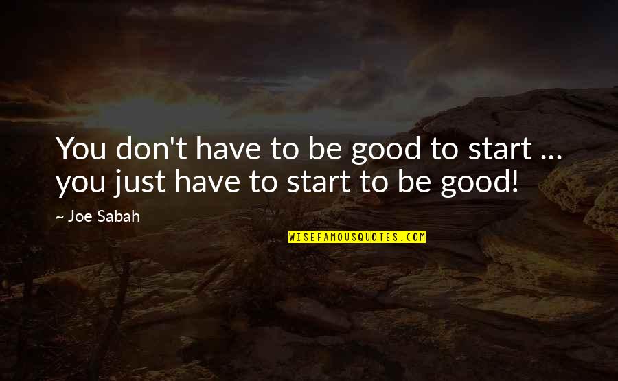 Good Getting Even Quotes By Joe Sabah: You don't have to be good to start
