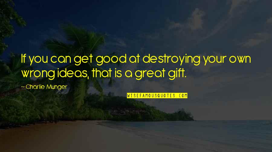 Good Gift Quotes By Charlie Munger: If you can get good at destroying your