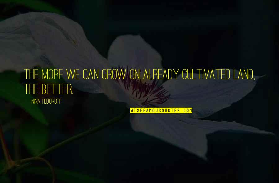 Good Gifting Quotes By Nina Fedoroff: The more we can grow on already cultivated Good Gifting Quotes By Nina Fedoroff: The more we can grow on already cultivated