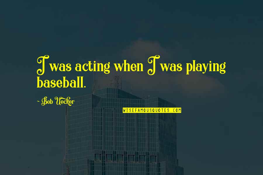 Good Gin Quotes By Bob Uecker: I was acting when I was playing baseball.