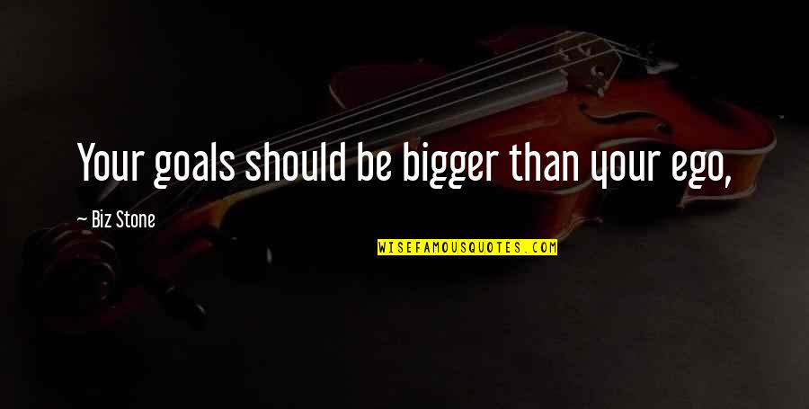 Good Girl Gone Bad Quotes By Biz Stone: Your goals should be bigger than your ego,