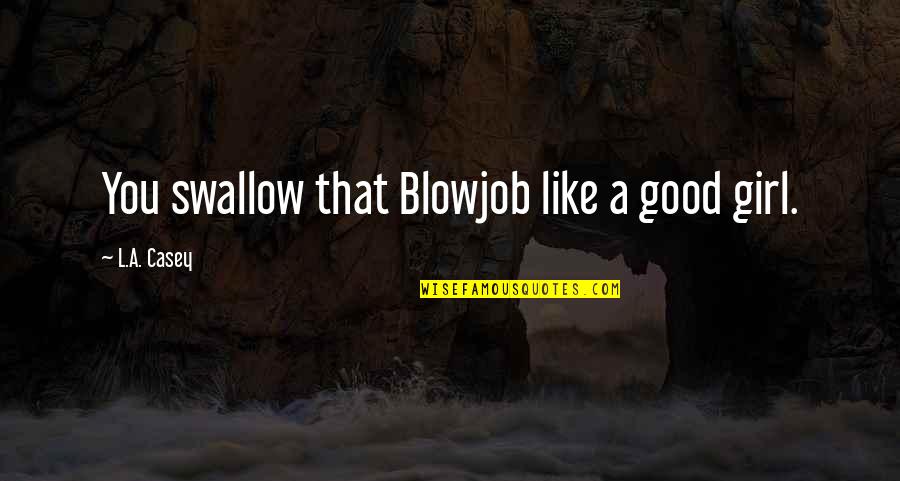 Good Girl Quotes By L.A. Casey: You swallow that Blowjob like a good girl.