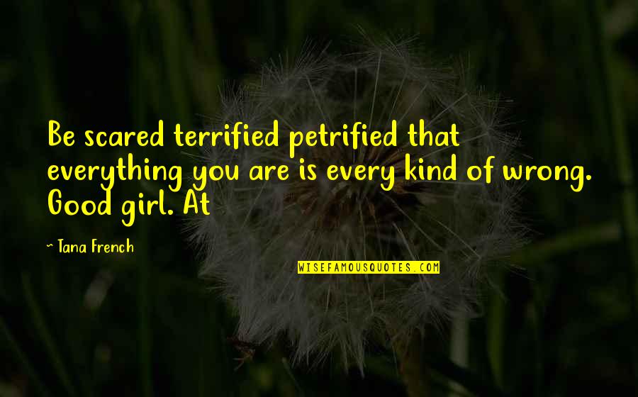 Good Girl Quotes By Tana French: Be scared terrified petrified that everything you are