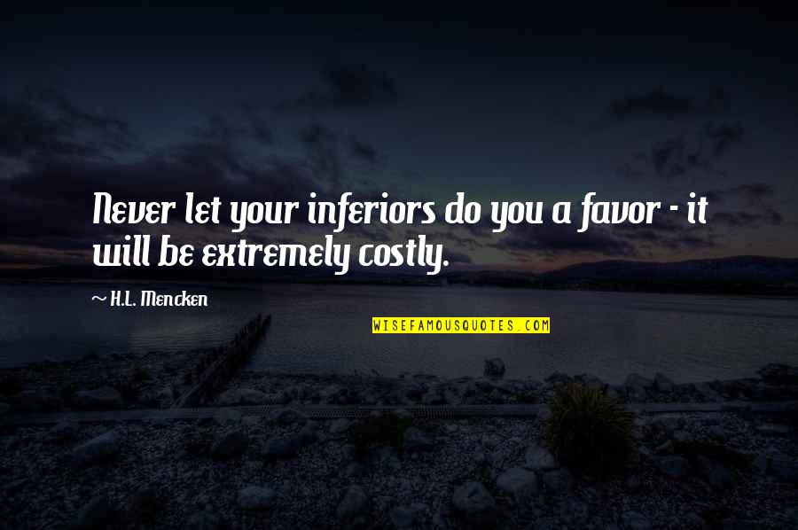 Good Girlfriend Quotes Quotes By H.L. Mencken: Never let your inferiors do you a favor