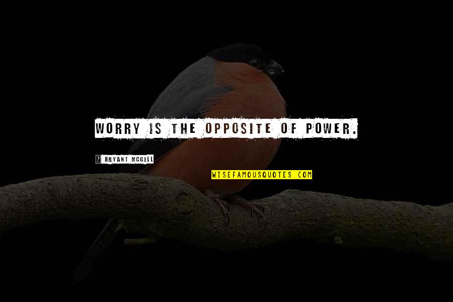 Good Give Me Strength Quotes By Bryant McGill: Worry is the opposite of power.