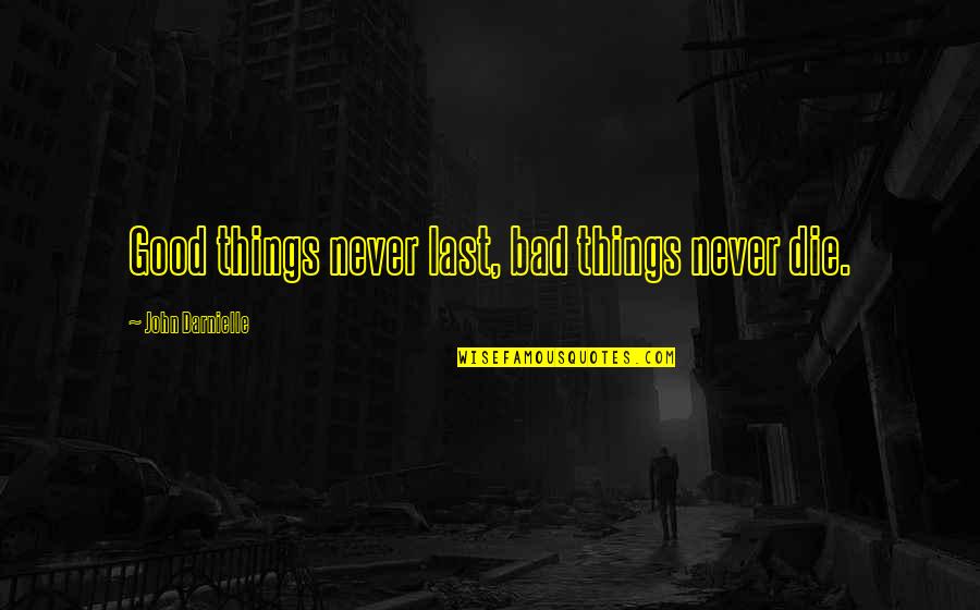 Good Goats Quotes By John Darnielle: Good things never last, bad things never die. Good Goats Quotes By John Darnielle: Good things never last, bad things never die.