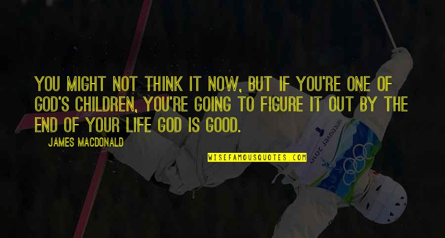 Good God Quotes By James MacDonald: You might not think it now, but if
