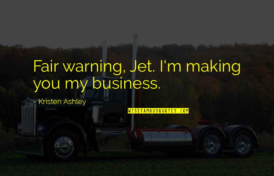 Good Going Away Quotes By Kristen Ashley: Fair warning, Jet. I'm making you my business. Good Going Away Quotes By Kristen Ashley: Fair warning, Jet. I'm making you my business.