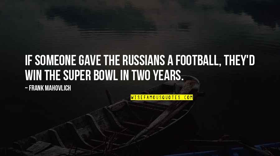 Good Going Away To College Quotes By Frank Mahovlich: If someone gave the Russians a football, they'd Good Going Away To College Quotes By Frank Mahovlich: If someone gave the Russians a football, they'd