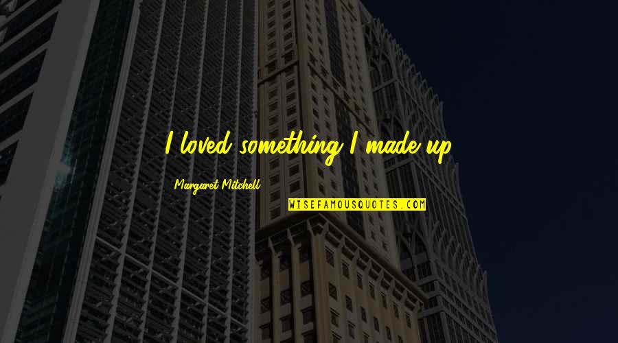 Good Going Away To College Quotes By Margaret Mitchell: I loved something I made up