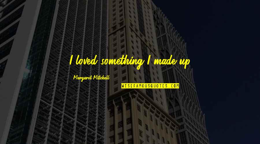 Good Going Away To College Quotes By Margaret Mitchell: I loved something I made up Good Going Away To College Quotes By Margaret Mitchell: I loved something I made up