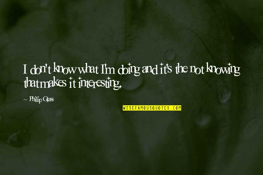 Good Going Away To College Quotes By Philip Glass: I don't know what I'm doing and it's