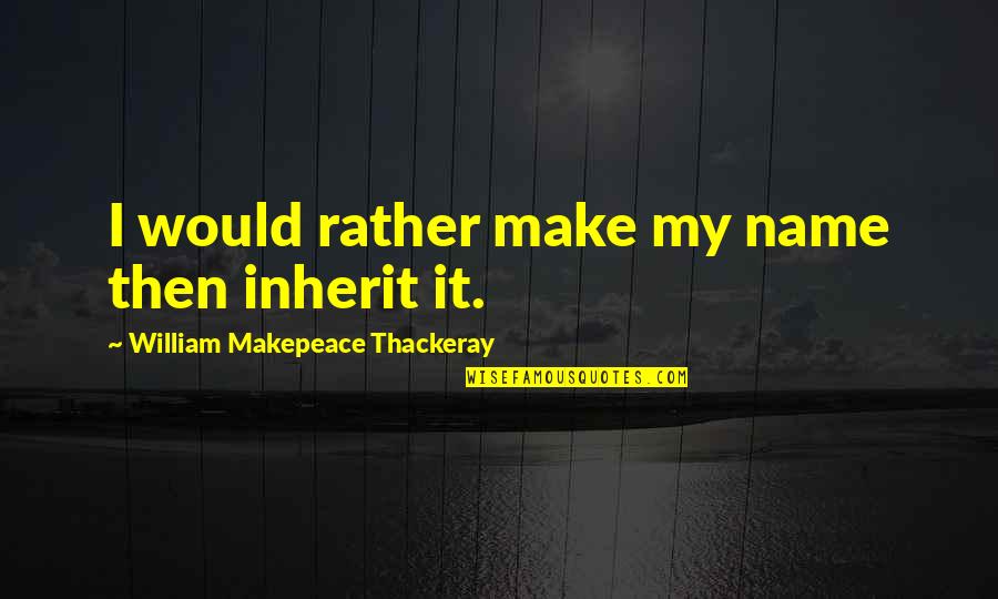Good Gold Rx Quotes By William Makepeace Thackeray: I would rather make my name then inherit