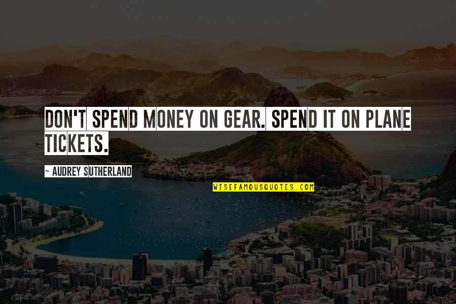Good Golly Quotes By Audrey Sutherland: Don't spend money on gear. Spend it on