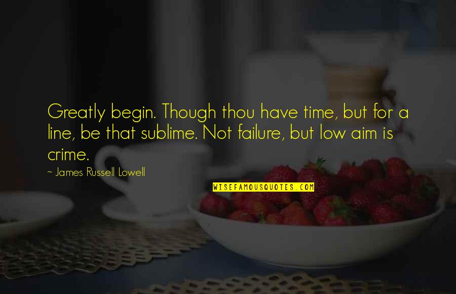Good Golly Quotes By James Russell Lowell: Greatly begin. Though thou have time, but for