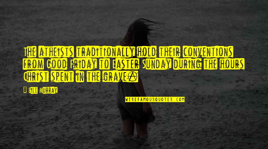 Good Good Friday Quotes By Bill Murray: The atheists traditionally hold their conventions from Good Good Good Friday Quotes By Bill Murray: The atheists traditionally hold their conventions from Good