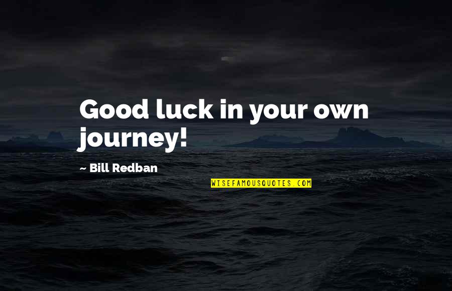 Good Good Luck Quotes By Bill Redban: Good luck in your own journey!