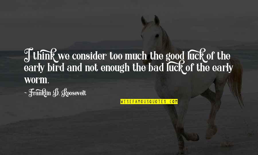 Good Good Luck Quotes By Franklin D. Roosevelt: I think we consider too much the good