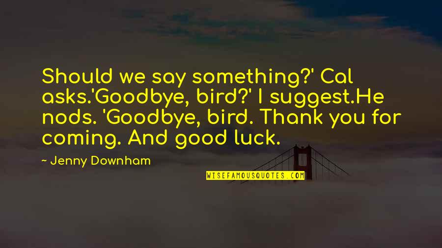 Good Good Luck Quotes By Jenny Downham: Should we say something?' Cal asks.'Goodbye, bird?' I Good Good Luck Quotes By Jenny Downham: Should we say something?' Cal asks.'Goodbye, bird?' I