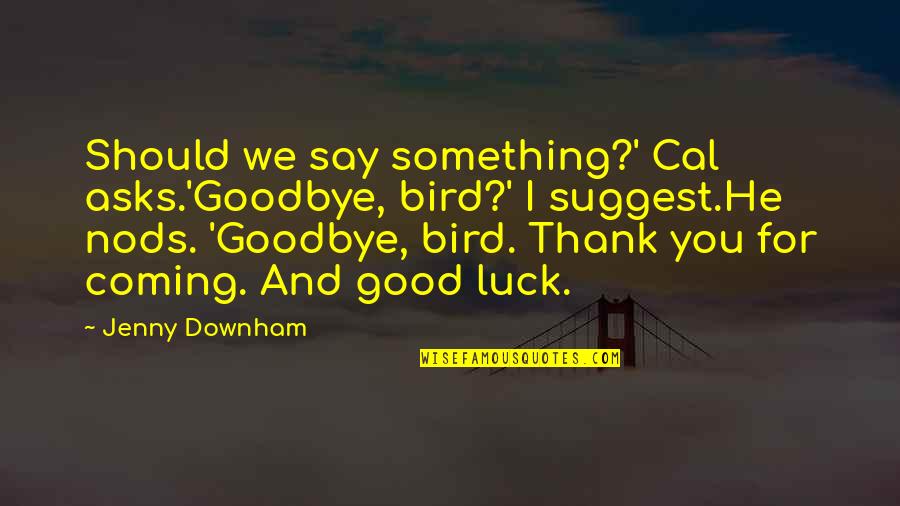 Good Good Luck Quotes By Jenny Downham: Should we say something?' Cal asks.'Goodbye, bird?' I