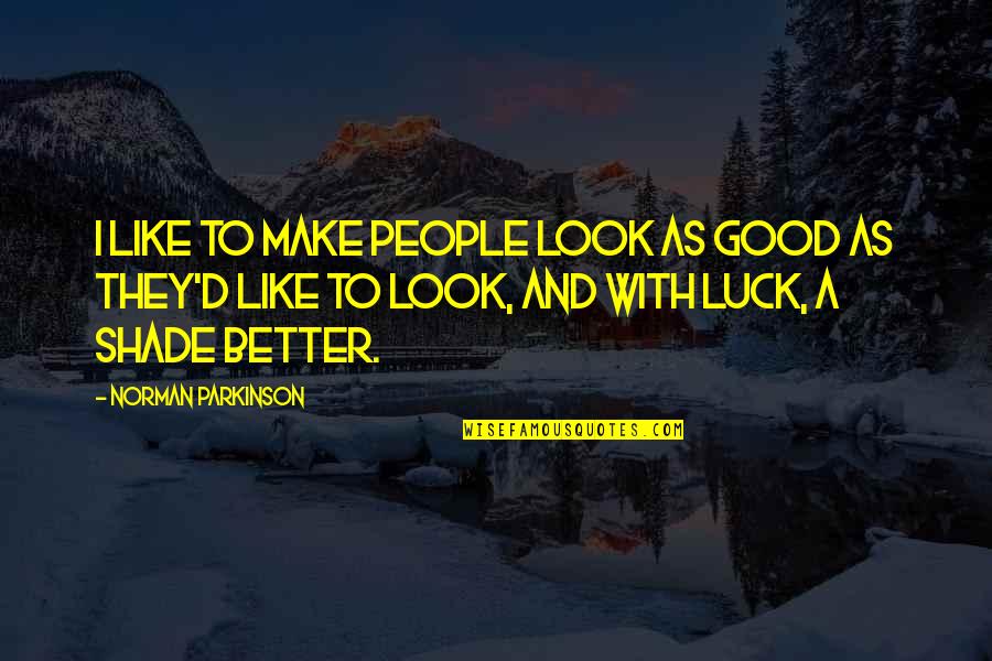 Good Good Luck Quotes By Norman Parkinson: I like to make people look as good