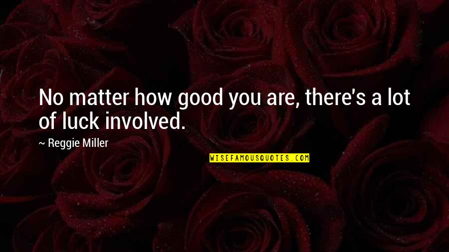 Good Good Luck Quotes By Reggie Miller: No matter how good you are, there's a