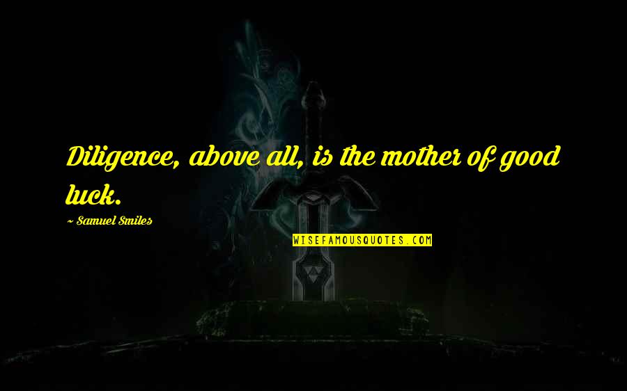 Good Good Luck Quotes By Samuel Smiles: Diligence, above all, is the mother of good