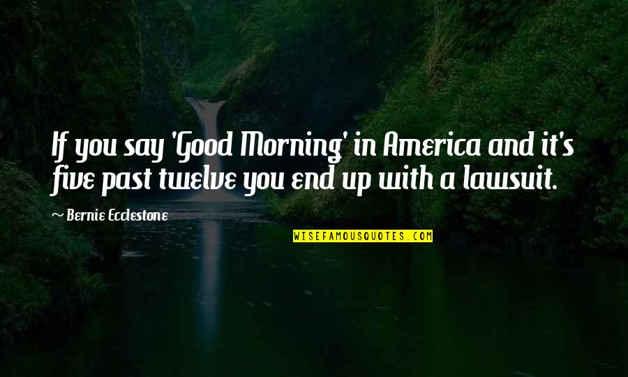 Good Good Morning Quotes By Bernie Ecclestone: If you say 'Good Morning' in America and