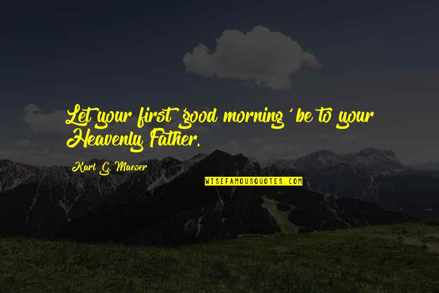 Good Good Morning Quotes By Karl G. Maeser: Let your first 'good morning' be to your