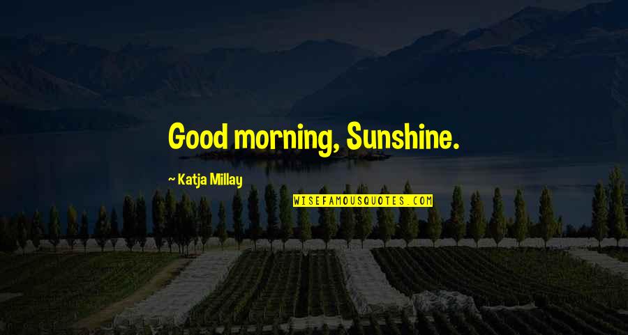 Good Good Morning Quotes By Katja Millay: Good morning, Sunshine.