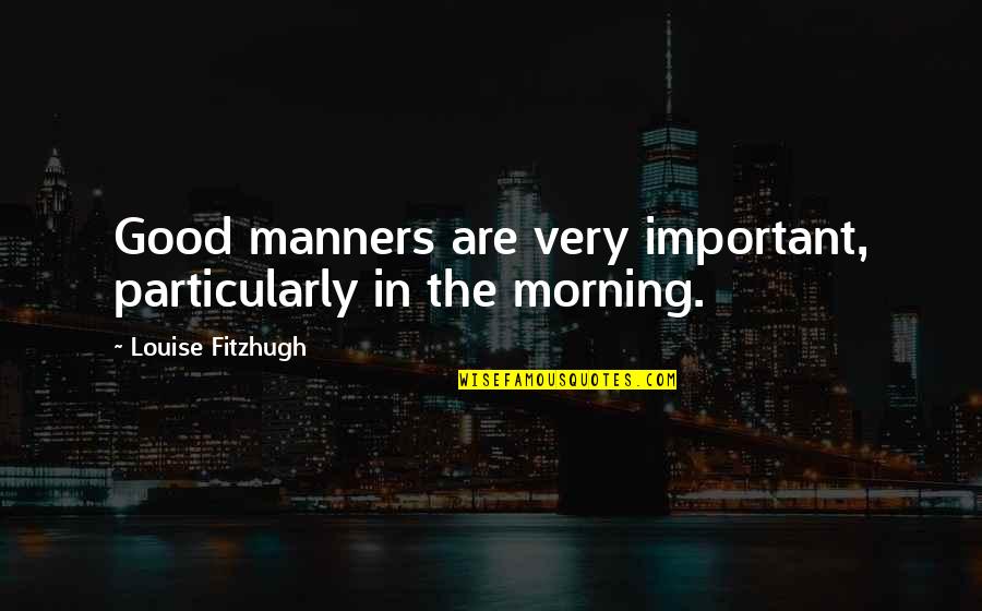 Good Good Morning Quotes By Louise Fitzhugh: Good manners are very important, particularly in the